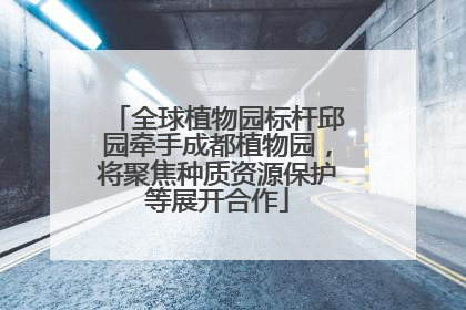 全球植物园标杆邱园牵手成都植物园，将聚焦种质资源保护等展开合作