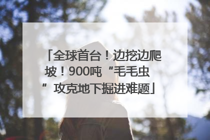 全球首台！边挖边爬坡！900吨“毛毛虫”攻克地下掘进难题