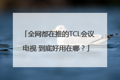 全网都在推的TCL会议电视 到底好用在哪？