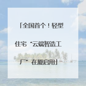 全国首个！轻型住宅“云端智造工厂”在厦启用