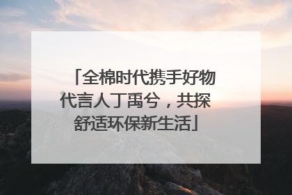 全棉时代携手好物代言人丁禹兮，共探舒适环保新生活
