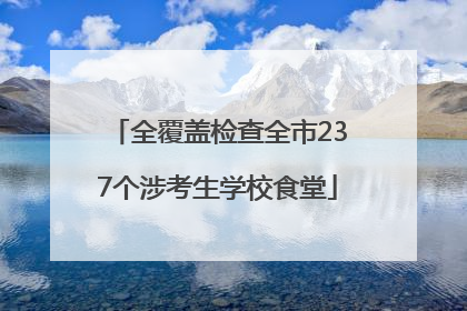 全覆盖检查全市237个涉考生学校食堂