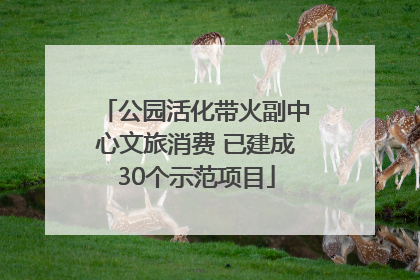 公园活化带火副中心文旅消费 已建成30个示范项目