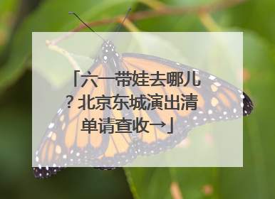 六一带娃去哪儿？北京东城演出清单请查收→