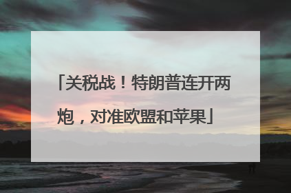 关税战！特朗普连开两炮，对准欧盟和苹果