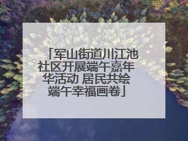 军山街道川江池社区开展端午嘉年华活动 居民共绘端午幸福画卷