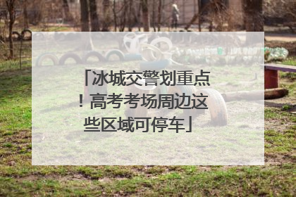 冰城交警划重点！高考考场周边这些区域可停车