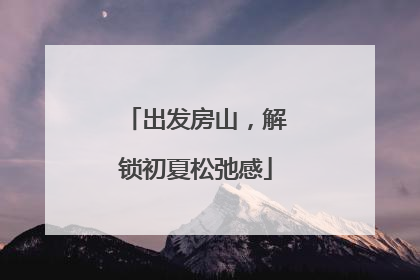 出发房山，解锁初夏松弛感