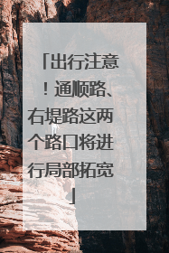 出行注意！通顺路、右堤路这两个路口将进行局部拓宽