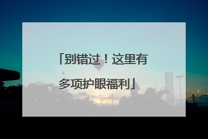 别错过！这里有多项护眼福利