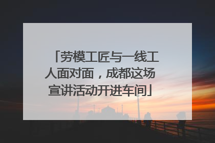 劳模工匠与一线工人面对面，成都这场宣讲活动开进车间