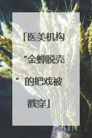 医美机构“金蝉脱壳”的把戏被戳穿