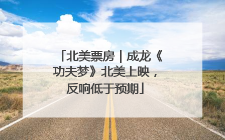 北美票房｜成龙《功夫梦》北美上映，反响低于预期