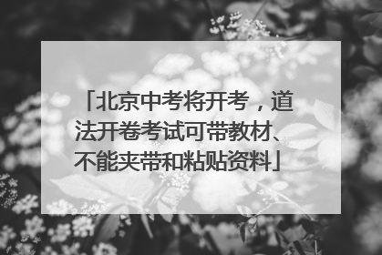 北京中考将开考，道法开卷考试可带教材、不能夹带和粘贴资料