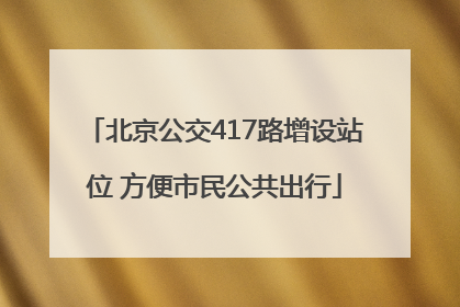 北京公交417路增设站位 方便市民公共出行
