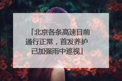 北京各条高速目前通行正常，首发养护已加强雨中巡视