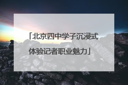 北京四中学子沉浸式体验记者职业魅力