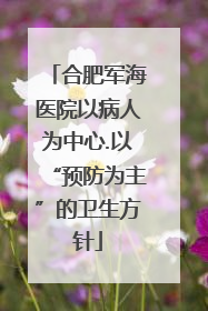 合肥军海医院以病人为中心.以“预防为主”的卫生方针