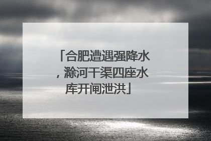 合肥遭遇强降水，滁河干渠四座水库开闸泄洪