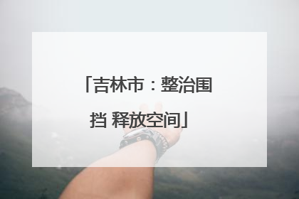 吉林市：整治围挡 释放空间