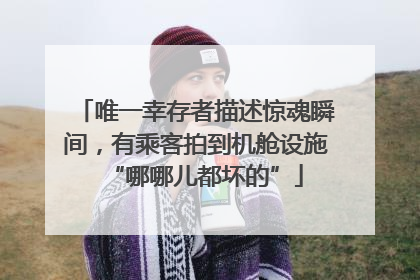 唯一幸存者描述惊魂瞬间，有乘客拍到机舱设施“哪哪儿都坏的”