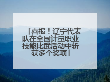 喜报！辽宁代表队在全国计量职业技能比武活动中斩获多个奖项