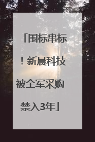 围标串标！新晨科技被全军采购禁入3年