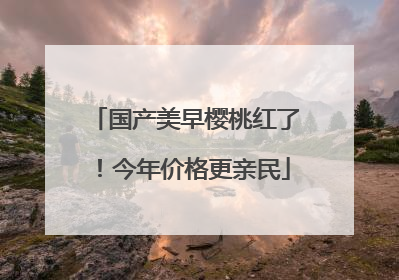 国产美早樱桃红了！今年价格更亲民