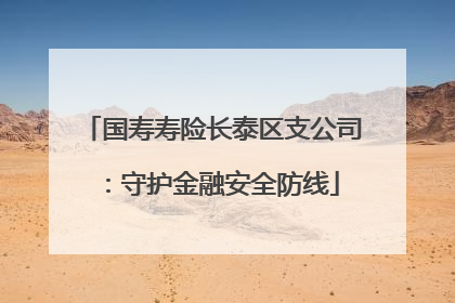 国寿寿险长泰区支公司：守护金融安全防线