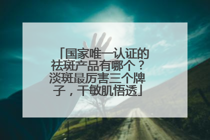国家唯一认证的祛斑产品有哪个？淡斑最厉害三个牌子，干敏肌悟透