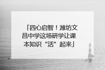 四心启智！潍坊文昌中学这场研学让课本知识“活”起来