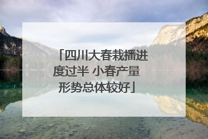 四川大春栽播进度过半 小春产量形势总体较好