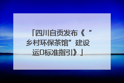 四川自贡发布《“乡村环保茶馆”建设运⾏标准指引》