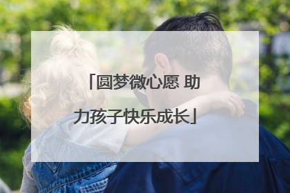 圆梦微心愿 助力孩子快乐成长