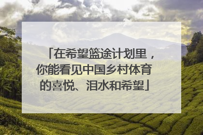 在希望篮途计划里，你能看见中国乡村体育的喜悦、泪水和希望