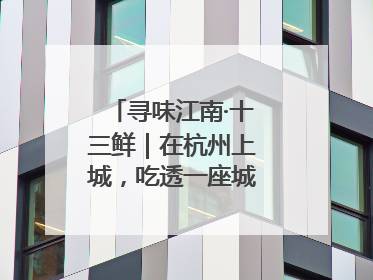 寻味江南·十三鲜｜在杭州上城，吃透一座城的古今味觉
