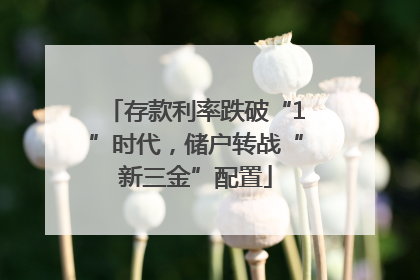 存款利率跌破“1”时代，储户转战“新三金”配置