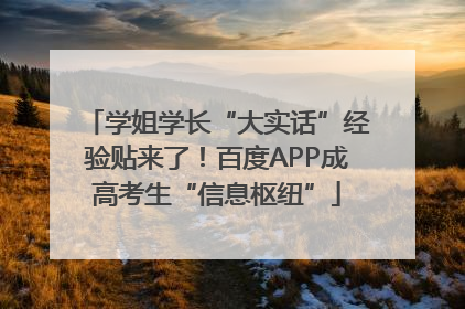 学姐学长“大实话”经验贴来了！百度APP成高考生“信息枢纽”
