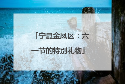 宁夏金凤区：六一节的特别礼物