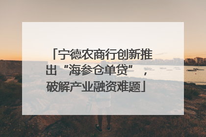 宁德农商行创新推出“海参仓单贷”，破解产业融资难题
