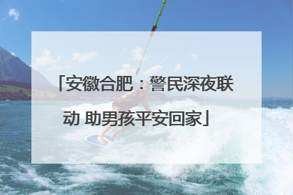 安徽合肥：警民深夜联动 助男孩平安回家