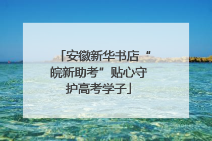 安徽新华书店“皖新助考”贴心守护高考学子