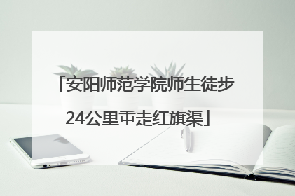 安阳师范学院师生徒步24公里重走红旗渠