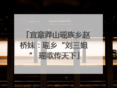 宜章莽山瑶族乡赵桥妹：瑶乡“刘三姐” 瑶歌传天下