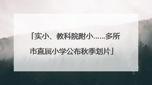 实小、教科院附小……多所市直属小学公布秋季划片