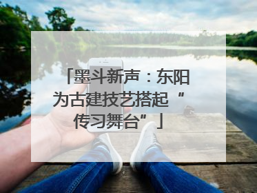 墨斗新声：东阳为古建技艺搭起“传习舞台”