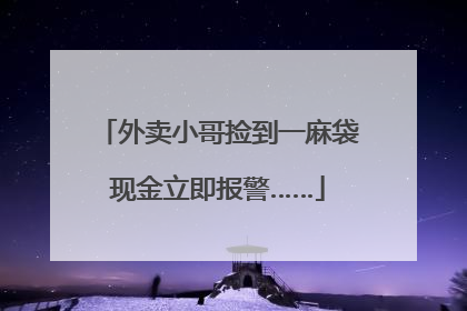 外卖小哥捡到一麻袋现金立即报警……