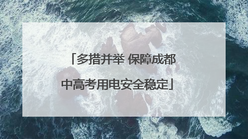 多措并举 保障成都中高考用电安全稳定
