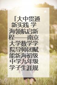 大中贯通新实践 学海领航启新程——南京大学数学学院导师团赋能新海初级中学九年级学子生涯规划