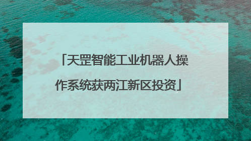 天罡智能工业机器人操作系统获两江新区投资